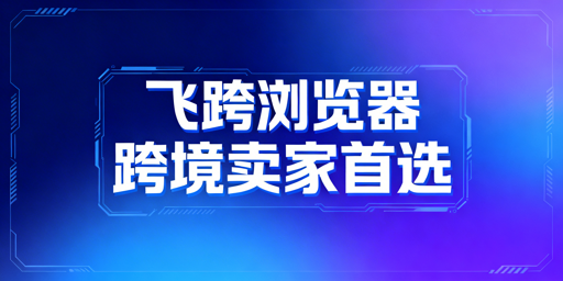 跨境卖家：紫鸟浏览器替代方案与挑选指南