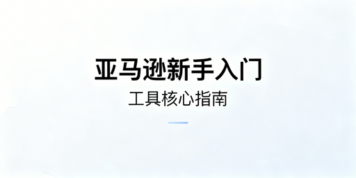 亚马逊新手运营工具指南:核心原则与工具推荐