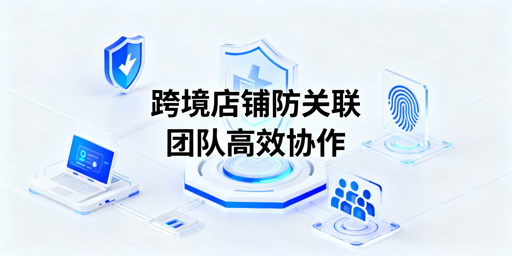 TikTok Shop团队运营：防关联与高效协作实操指南