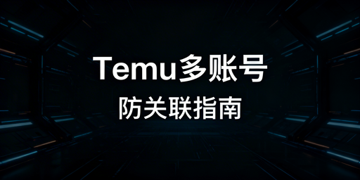 2026Temu多账号防关联新手落地方案