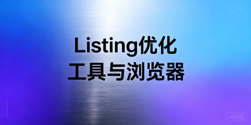 跨境电商Listing优化工具选型与跨境浏览器指南