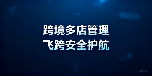 跨境电商多店铺：安全运营与管理工具选型指南