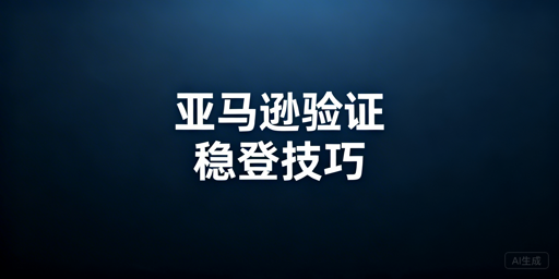 亚马逊卖家账号频繁二步验证 完整解决方案