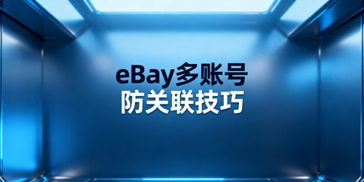 eBay多账号防关联：核心原则与实操方法