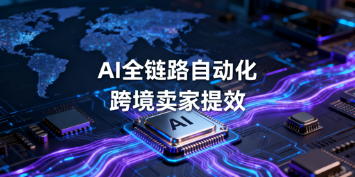 2026跨境卖家AI+全链路自动化提效工具选型与组合指南