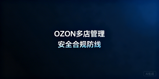 OZON多店铺安全管理：防关联合规实操全指南