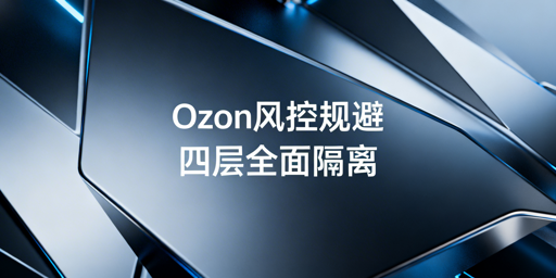 Ozon账号防关联全攻略：规避平台风控实操要点
