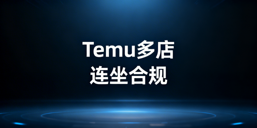 Temu多店铺运营：连坐机制解读与合规指南