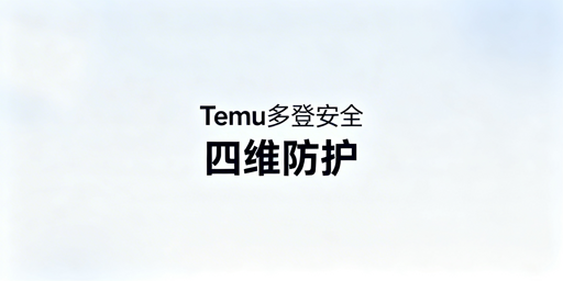 Temu店铺多人登录：核心安全方案实操指南