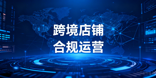 跨境店铺安全合规搭建：全环节实操与落地指南