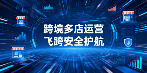 跨境多店铺运营工具指南：飞跨浏览器为核心首选
