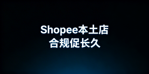 Shopee本土店合规运营:机遇、风险与实操指南
