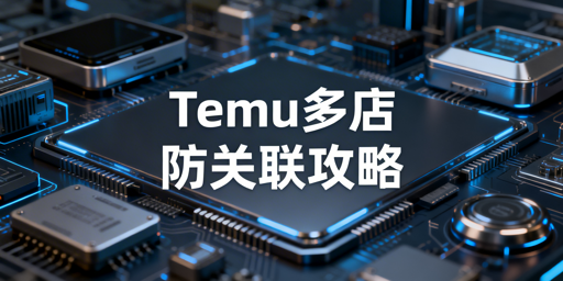 Temu多店防关联：全流程合规方案及工具指南