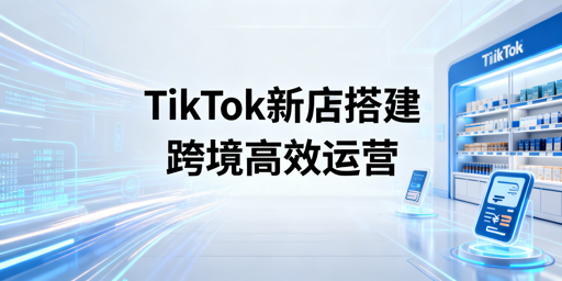 TikTok Shop新店铺搭建核心流程与飞跨浏览器助力