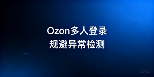 多人登录Ozon:构建安全环境规避平台异常检测