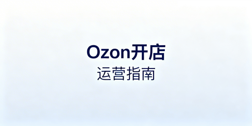 Ozon下店后五大核心运营步骤及必备工具指南