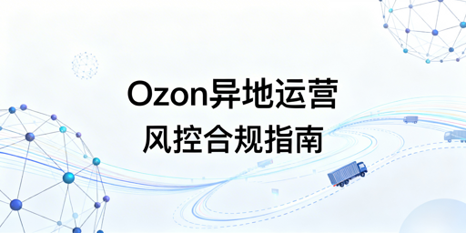 Ozon异地操作:四大维度风控规避合规策略