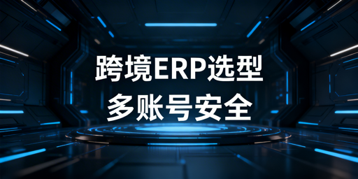 2026跨境ERP选型指南及飞跨浏览器多账号安全方案