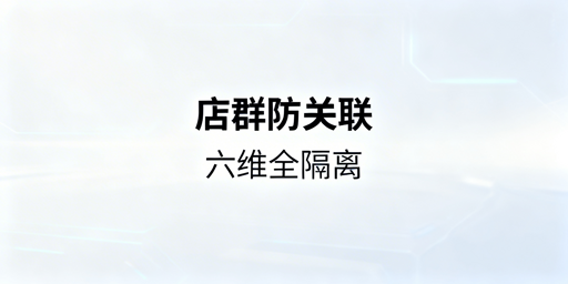 多平台店群防关联：六维隔离全方案及工具落地