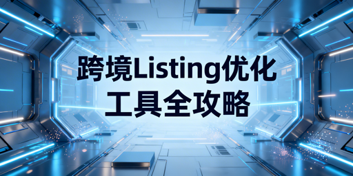 2026年跨境电商Listing优化实用工具推荐