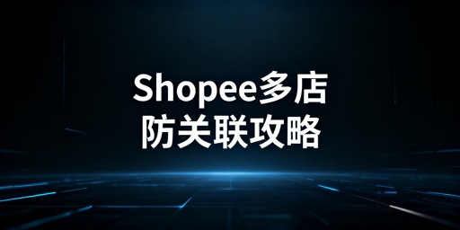 Shopee个人卖家多店防关联:风险、策略、误区及工具指南