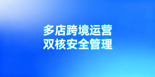 跨境多平台多店铺管理:防关联浏览器+ERP选型指南