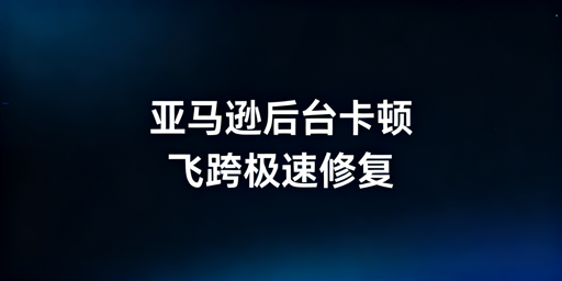 亚马逊后台加载慢:排查与解决全指南
