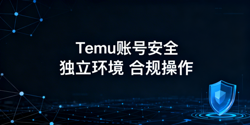Temu批量订单与调价：账号安全合规操作指南