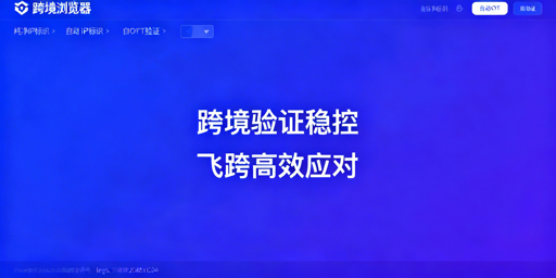 跨境店铺二步验证稳定处理方案：首选飞跨浏览器