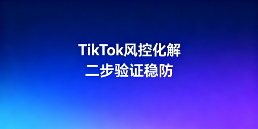 TikTok Shop频繁二步验证:应急与根治实操全方案