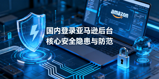 亚马逊卖家国内登后台：安全隐患解析与防护指南