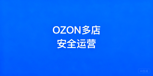 # OZON多店防关联全链路安全运营指南