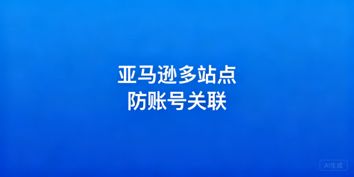 出差管理亚马逊多站点:账号关联防护首选飞跨浏览器
