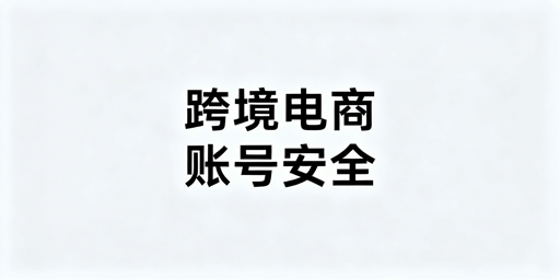 跨境电商浏览器与普通浏览器：账号防关联差异及选型