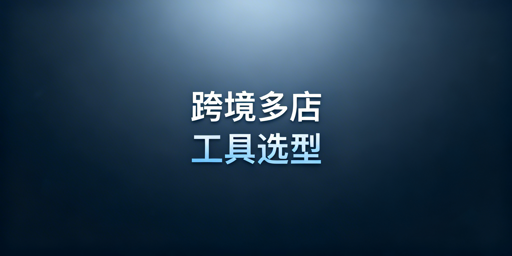 跨境电商多店铺管理工具选型:飞跨浏览器及两类方案