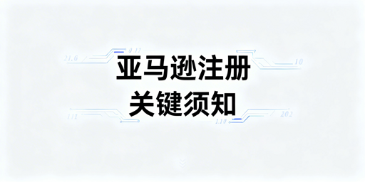 2026亚马逊店铺注册：一次性成功核心注意事项