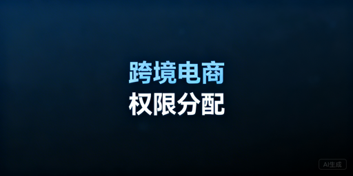 跨境电商团队权限分配方案及实操指南