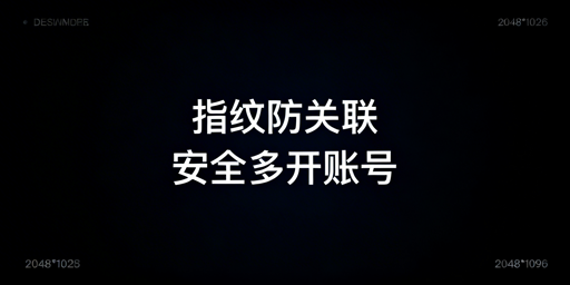 跨境从业者必知：指纹与防关联浏览器的辨析及选择