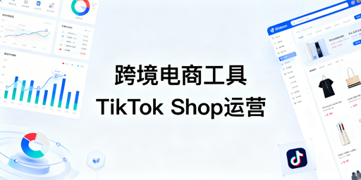 TikTok Shop跨境电商全链路运营工具清单及实操指南
