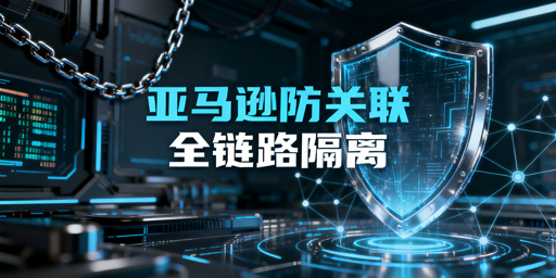 亚马逊店铺防关联：2026风控规避与全链路实操方案