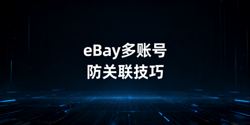 eBay多账号防关联:实操指南与合规工具推荐