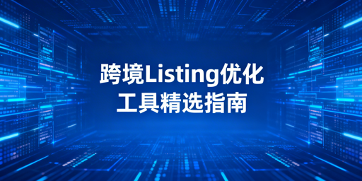 2026跨境电商Listing优化工具全清单：含飞跨浏览器