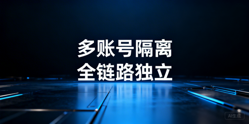 跨境/社媒多账号隔离：技术维度与方案选型指南