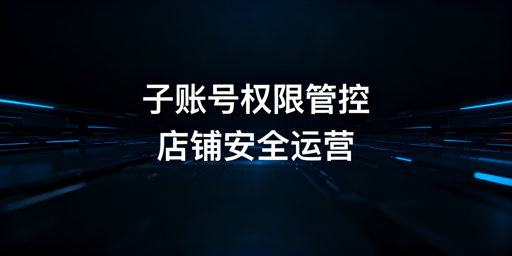 TikTok Shop子账号安全管理全流程指南