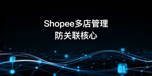 多人管理Shopee店铺:协作规范与防关联指南