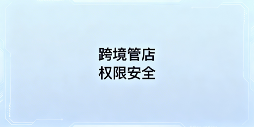 中小跨境卖家多人管店权限安全落地方案