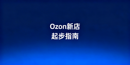 Ozon跨境卖家下店快速起步实操指南