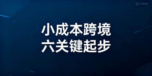 小成本跨境电商起步全指南：从合规到落地