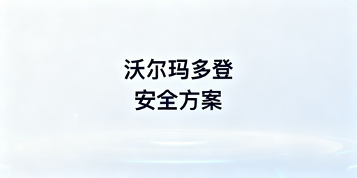 沃尔玛店铺多人登录安全防护实操指南