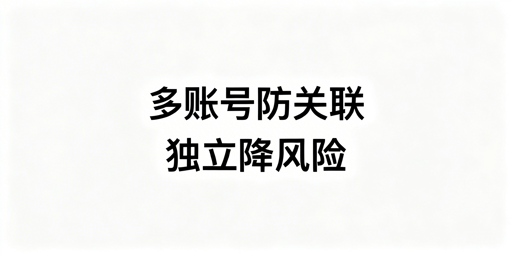 亚马逊多账号防关联：核心逻辑与实操全指南